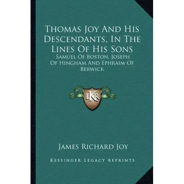 Thomas Joy and His Descendants, in the Lines of His Sons: Samuel of Boston, Joseph of Hingham and Ephraim of Berwick