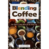 Blending Coffee: Your Guide to Coffee Blends and the Perfect Cup