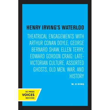 Henry Irving's Waterloo: Theatrical Engagements with Arthur Conan Doyle, George Bernard Shaw, Ellen Terry, Edward Gordon Craig, Late-Victorian Culture
