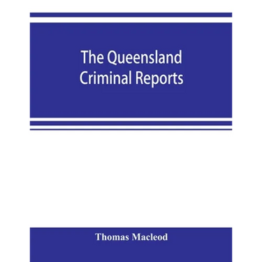 The Queensland criminal reports: being a reprint of all criminal cases reported in the Supreme Court reports, vols. 1 to 5 (1860-1881), the Queensland