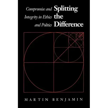 Splitting the Difference: Compromise and Integrity in Ethics and Politics