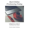 Start Online Freelancing Today: A Beginner's Guide to Working From Home