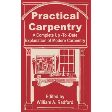 Practical Carpentry: A Complete Up-To-Date Explanation of Modern Carpentry