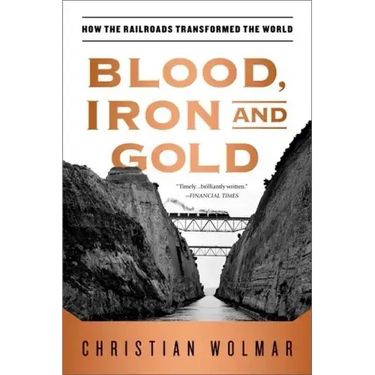 Blood, Iron, and Gold: How the Railroads Transformed the World