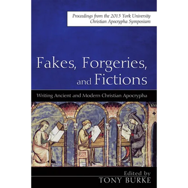 Fakes, Forgeries, and Fictions: Writing Ancient and Modern Christian Apocrypha: Proceedings from the 2015 York Christian Apocrypha Symposium