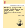 A History of Newfoundland from the English, Colonial and foreign records. ... With ... illustrations and numerous maps.