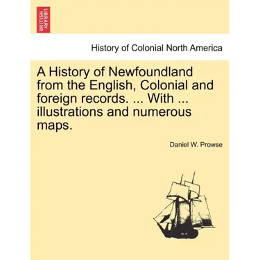 A History of Newfoundland from the English, Colonial and foreign records. ... With ... illustrations and numerous maps.