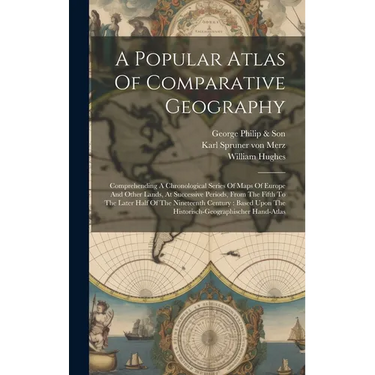 A Popular Atlas Of Comparative Geography: Comprehending A Chronological Series Of Maps Of Europe And Other Lands, At Successive Periods, From The Fift