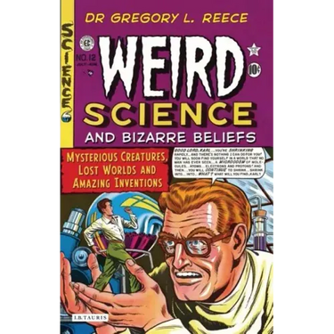 Weird Science and Bizarre Beliefs: Mysterious Creatures, Lost Worlds and Amazing Inventions