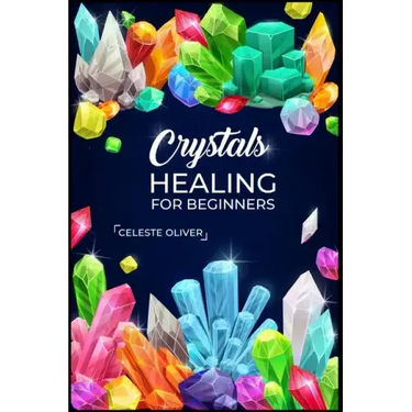Crystals Healing for Beginners: Discovering the Power of Crystals. A Beginner's Guide to Crystal Healing (2023 Crash Course for Beginners)