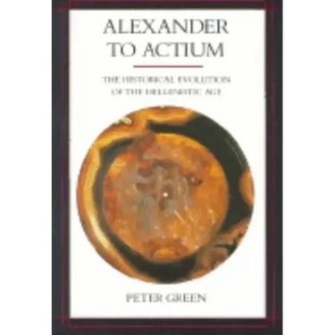 Alexander to Actium: The Historical Evolution of the Hellenistic Age Volume 1
