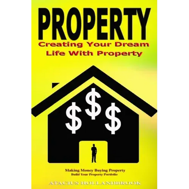 Property: Creating Your Dream Life With Property, Making Money Buying Property, Build Your Property Portfolio