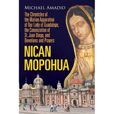 Nican Mopohua: The Chronicles of the Marian Apparition of Our Lady of Guadalupe, the Canonization of St. Juan Diego, and Devotions and Prayers