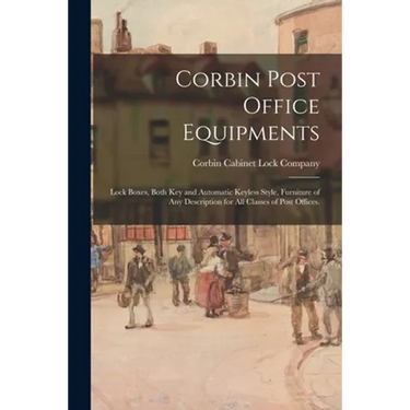 Corbin Post Office Equipments: Lock Boxes, Both Key and Automatic Keyless Style, Furniture of Any Description for All Classes of Post Offices.
