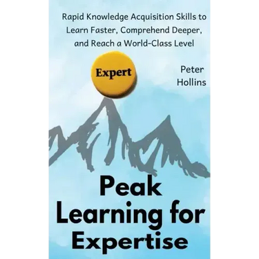 Peak Learning for Expertise: Rapid Knowledge Acquisition Skills to Learn Faster, Comprehend Deeper, and Reach a World-Class Level