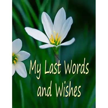 My Last Words and Wishes: Helpful information for when I'm gone