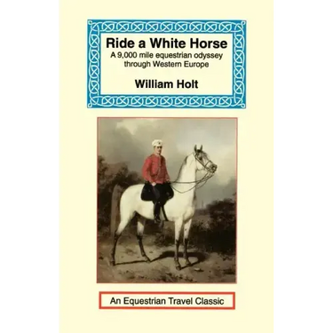 Ride a White Horse: An Epic 9,000 Mile Ride Through Europe