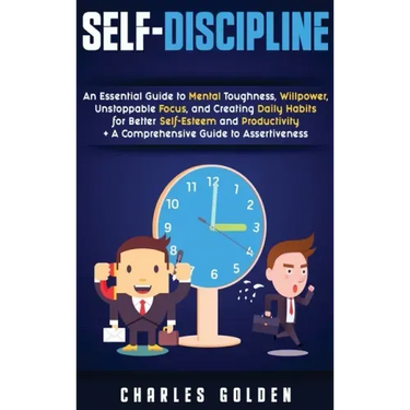 Self-Discipline: An Essential Guide to Mental Toughness, Willpower, Unstoppable Focus, and Creating Daily Habits for Better Self-Esteem