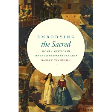 Embodying the Sacred: Women Mystics in Seventeenth-Century Lima