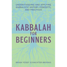 Kabbalah for Beginners: Understanding and Applying Kabbalistic History, Concepts, and Practices