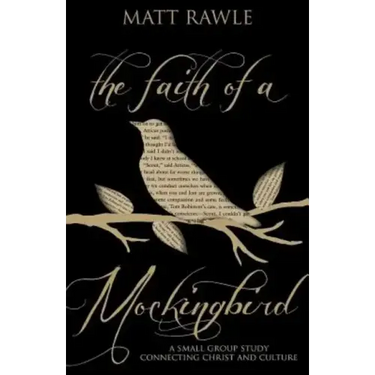 The Faith of a Mockingbird: A Small Group Study Connecting Christ and Culture