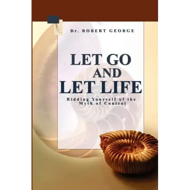 Let Go And Let Life!: Ridding Yourself Of The Myth Of Control