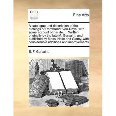 A Catalogue and Description of the Etchings of Rembrandt Van-Rhyn, with Some Account of His Life. ... Written Originally by the Late M. Gersaint, and
