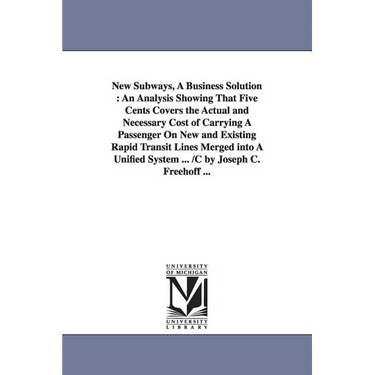 New Subways, A Business Solution: An Analysis Showing That Five Cents Covers the Actual and Necessary Cost of Carrying A Passenger On New and Existing
