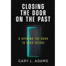 Closing the Door on the Past: and Opening the Door to your Future