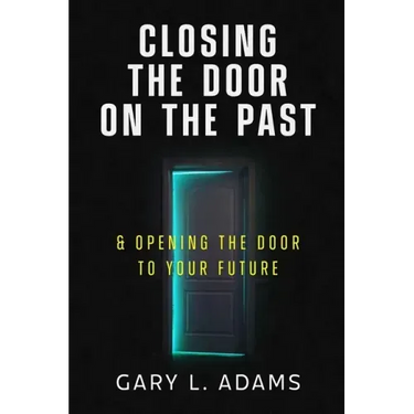 Closing the Door on the Past: and Opening the Door to your Future