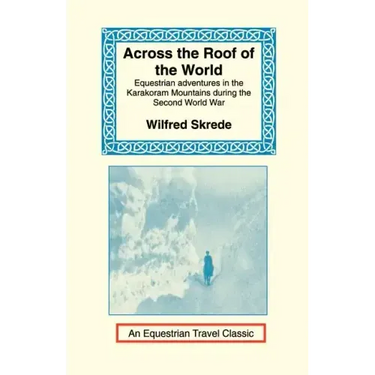 Across the Roof of the World: Equestrian Adventures in the Karakoram Mountains During the Second World War