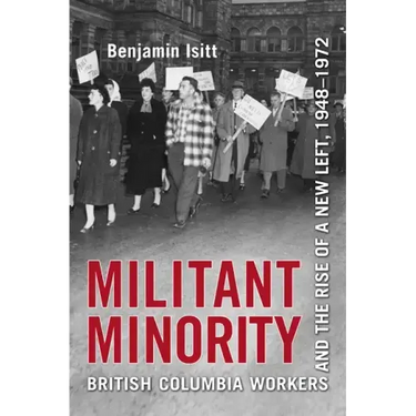 Militant Minority: British Columbia Workers and the Rise of a New Left, 1948-1972