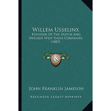 Willem Usselinx: Founder Of The Dutch And Swedish West India Companies (1887)