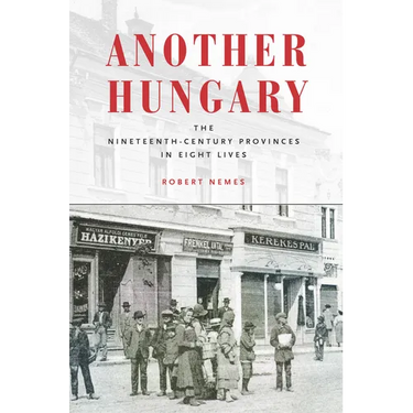 Another Hungary: The Nineteenth-Century Provinces in Eight Lives