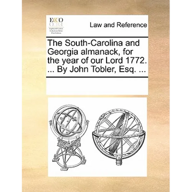 The South-Carolina and Georgia Almanack, for the Year of Our Lord 1772. ... by John Tobler, Esq. ...