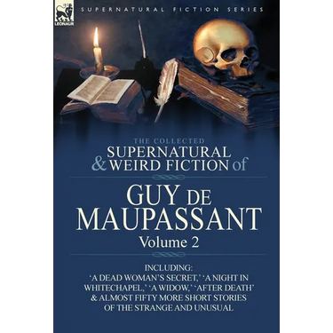 The Collected Supernatural and Weird Fiction of Guy de Maupassant: Volume 2-Including Fifty-Four Short Stories of the Strange and Unusual