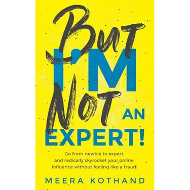 But I'm Not an Expert!: Go from Newbie to Expert and Radically Skyrocket Your Influence Without Feeling Like a Fraud