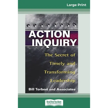 Action Inquiry: The Secret of Timely and Transforming Leadership (16pt Large Print Edition)