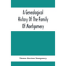 A Genealogical History Of The Family Of Montgomery; Including The Montgomery Pedigree