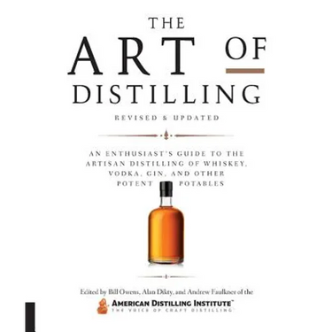 Art of Distilling, Revised and Expanded: An Enthusiast's Guide to the Artisan Distilling of Whiskey, Vodka, Gin and Other Potent Potables
