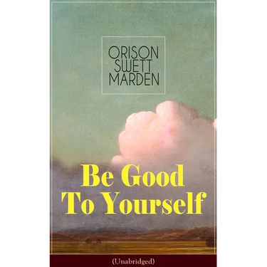 Be Good To Yourself (Unabridged): Appreciate the Marvelousness of the Human Mechanism: How to Keep Your Powers up to the Highest Possible Standard, Ho