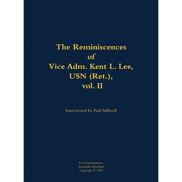 The Reminiscences of Vice Adm. Kent L. Lee, USN (Ret.), Vol. II: 1923-2017