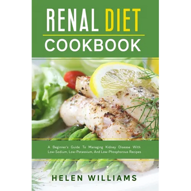 Renal Diet Cookbook: A Beginner's Guide To Managing Kidney Disease With Low-Sodium, Low-Potassium, And Low-Phosphorous Recipes
