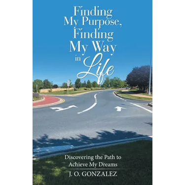 Finding My Purpose, Finding My Way in Life: Discovering the Path to Achieve My Dreams