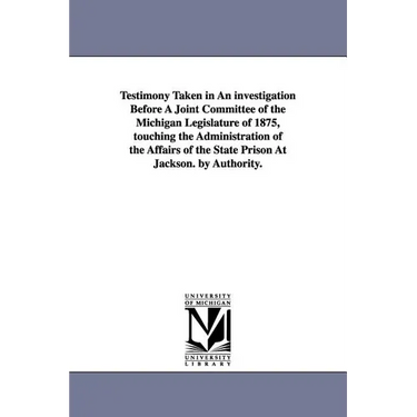 Testimony Taken in an Investigation Before a Joint Committee of the Michigan Legislature of 1875, Touching the Administration of the Affairs of the St