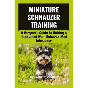 Miniature Schnauzer Training: A Complete Guide to Raising a Happy and Well-Behaved Mini Schnauzer