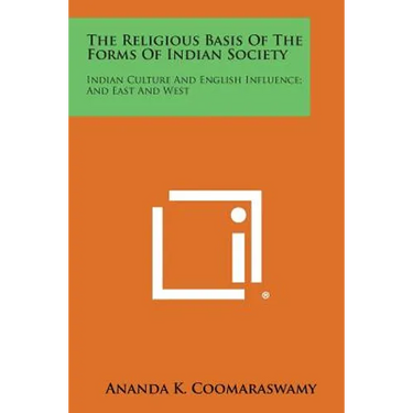 The Religious Basis of the Forms of Indian Society: Indian Culture and English Influence; And East and West