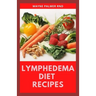 Lymphedema Diet Recipes: The Ultimate Guide On Lymphedema Managements And Nutrients Replenishing