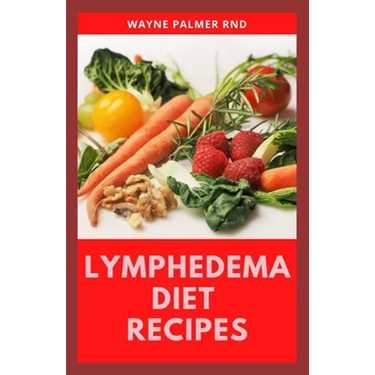 Lymphedema Diet Recipes: The Ultimate Guide On Lymphedema Managements And Nutrients Replenishing