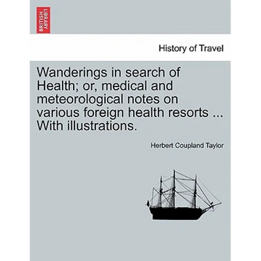 Wanderings in Search of Health; Or, Medical and Meteorological Notes on Various Foreign Health Resorts ... with Illustrations.
